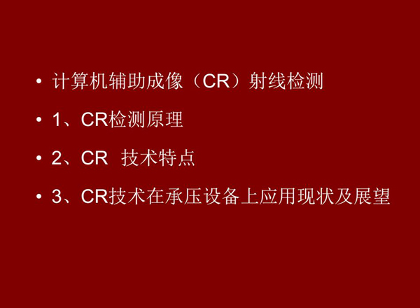 CR技術(shù)全稱計算機(jī)輔助成像射線檢測技術(shù)，本節(jié)包含三個方面內(nèi)容：1、CR檢測原理;2、CR技術(shù)特點;3、CR技術(shù)在承壓設(shè)備上應(yīng)用及展望