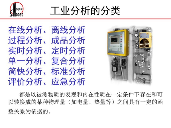 工業(yè)分析的分類：在線分析、離線分析、過程分析、成品分析、實(shí)時(shí)分  析、定時(shí)分析、單一分析、復(fù)合分析、標(biāo)準(zhǔn)分析等。